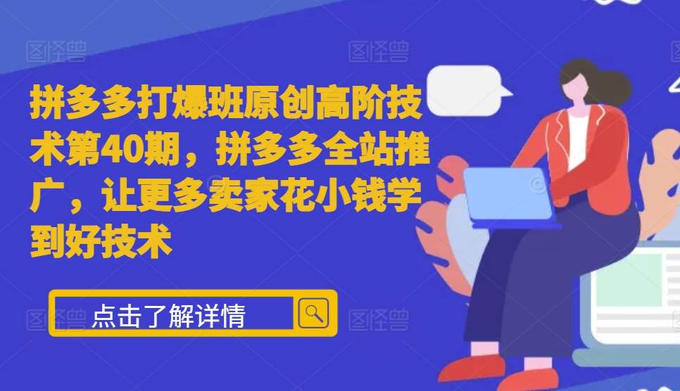 拼多多打爆班原创高阶技术第40期，拼多多全站推广，让更多卖家花小钱学到好技术-成可创学网