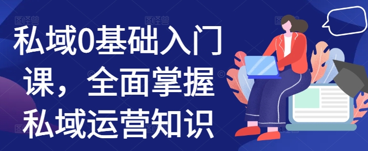 私域0基础入门课，全面掌握私域运营知识-成可创学网