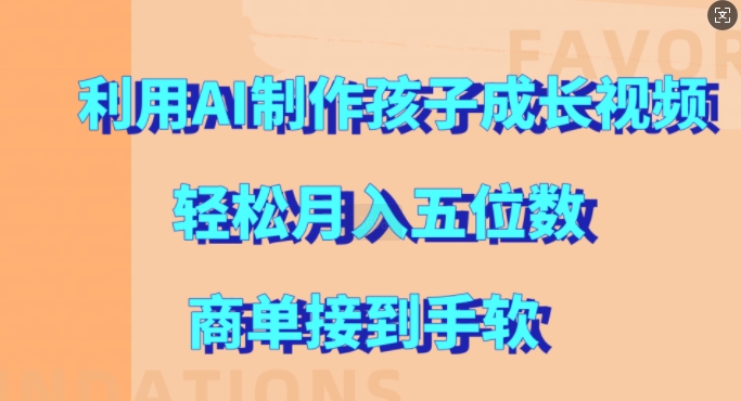 利用AI制作孩子成长视频，轻松月入五位数，商单接到手软【揭秘】-成可创学网