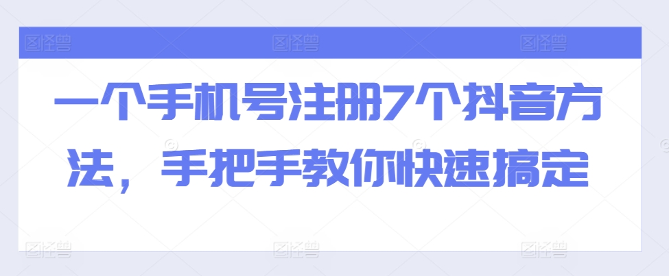 一个手机号注册7个抖音方法，手把手教你快速搞定-成可创学网