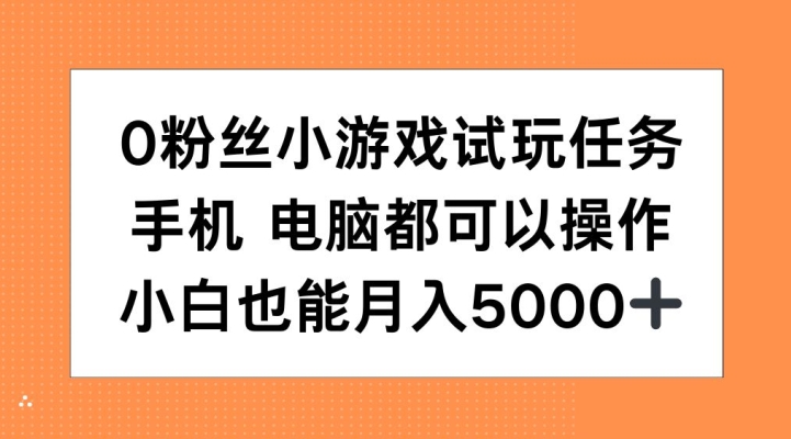 0粉丝小游戏试玩任务，手机电脑都可以操作，小白也能月入5000+【揭秘】-成可创学网