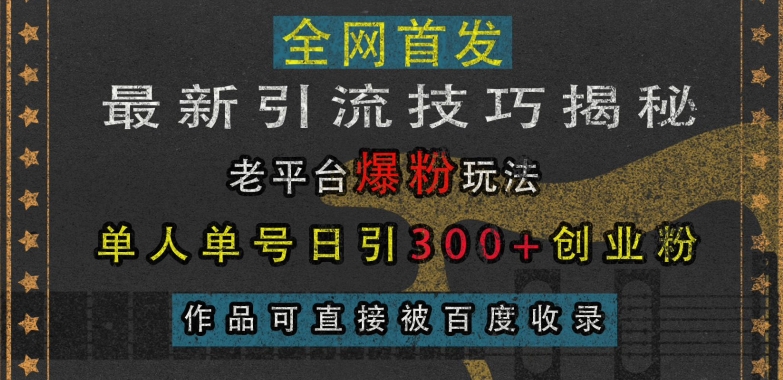 最新引流技巧揭秘，老平台爆粉玩法，单人单号日引300+创业粉，作品可直接被百度收录-成可创学网