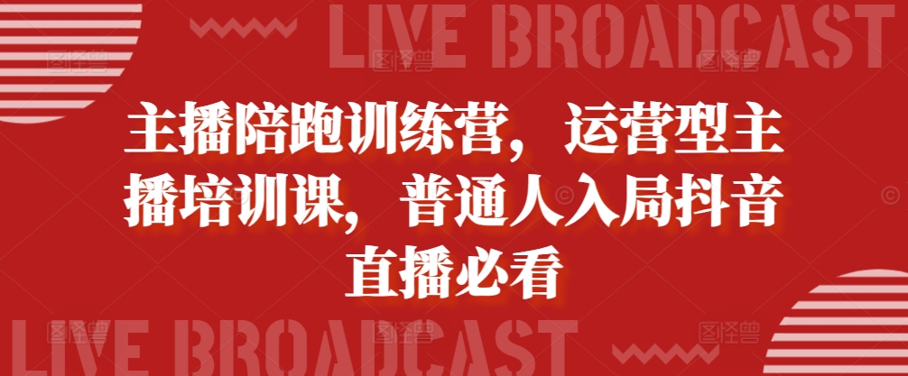 主播陪跑训练营，运营型主播培训课，普通人入局抖音直播必看-成可创学网