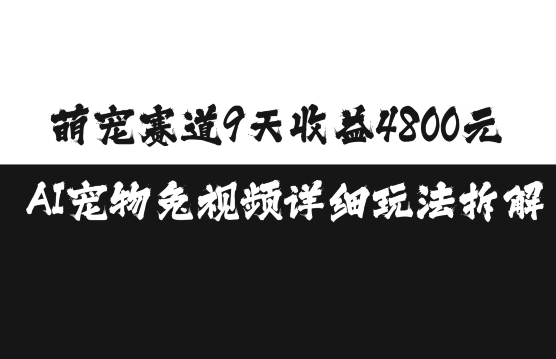 萌宠赛道9天收益4800元，AI宠物免视频详细玩法拆解-成可创学网