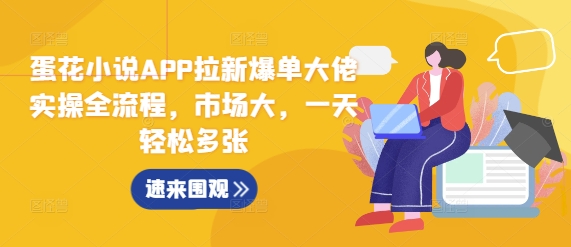 蛋花小说APP拉新爆单大佬实操全流程，市场大，一天轻松多张-成可创学网