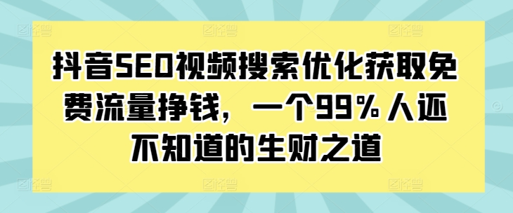 抖音SEO视频搜索优化获取免费流量挣钱，一个99%人还不知道的生财之道-成可创学网