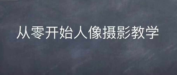 情感人像摄影综合训练，从0开始人像摄影教学-成可创学网