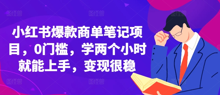 小红书爆款商单笔记项目，0门槛，学两个小时就能上手，变现很稳-成可创学网