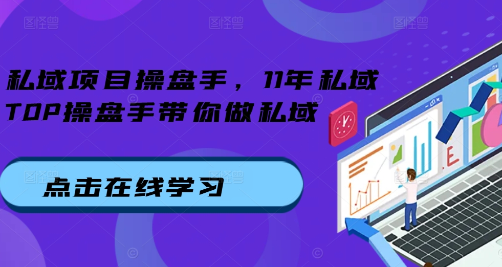 私域项目操盘手，11年私域TOP操盘手带你做私域-成可创学网