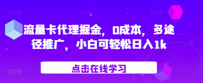 流量卡代理掘金，0成本，多途径推广，小白可轻松日入1k-成可创学网