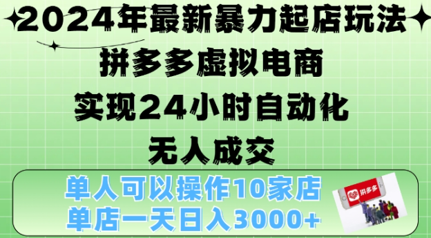 2024年最新暴力起店玩法，拼多多虚拟电商4.0，24小时实现自动化无人成交，单店月入3000+【揭秘】-成可创学网