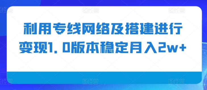 利用专线网络及搭建进行变现1.0版本稳定月入2w+【揭秘】-成可创学网