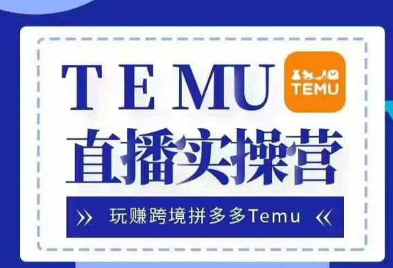 Temu直播实战营，玩赚跨境拼多多Temu，国内电商卷就出海赚美金-成可创学网