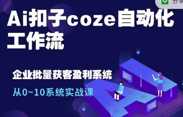 Ai扣子coze自动化工作流，从0~10系统实战课，10个人的工作量1个人完成-成可创学网