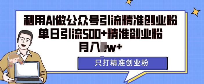 利用AI矩阵做公众号引流精准创业粉，单日引流500+精准创业粉，月入过w【揭秘】-成可创学网