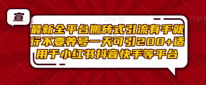 最新全平台搬砖式引流有手就行不要养号一天可引200+项目粉适用于小红书抖音快手等平台-成可创学网