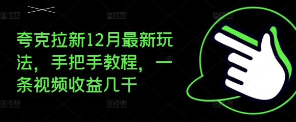 夸克拉新12月最新玩法，手把手教程，一条视频收益几千-成可创学网