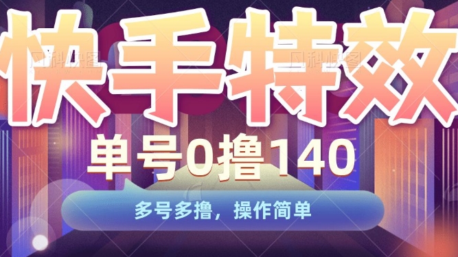 快手特效项目，单号0撸140，多号多撸，操作简单【揭秘】-成可创学网