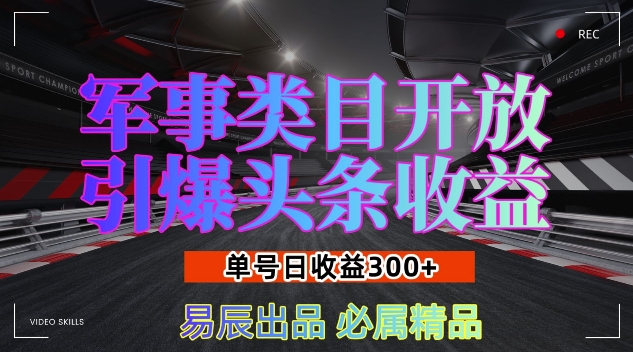 军事类目开放引爆头条收益，单号日入3张，新手也能轻松实现收益暴涨【揭秘】-成可创学网