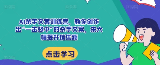 AI杀手文案训练营，教你创作出“一击必中”的杀手文案，来大幅提升销售额-成可创学网