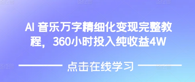 AI音乐精细化变现完整教程，360小时投入纯收益4W-成可创学网