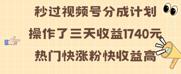 视频号分成计划操作了三天收益1740元 这类视频很好做，热门快涨粉快收益高【揭秘】-成可创学网