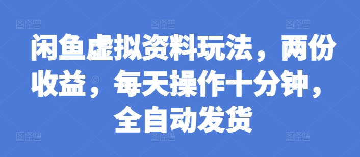 闲鱼虚拟资料玩法，两份收益，每天操作十分钟，全自动发货【揭秘】-成可创学网