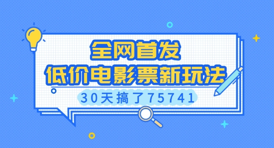 全网首发，低价电影票新玩法，已有人30天搞了75741【揭秘】-成可创学网