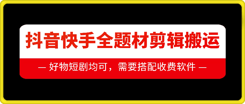 抖音快手全题材剪辑搬运技术，适合好物、短剧等-成可创学网