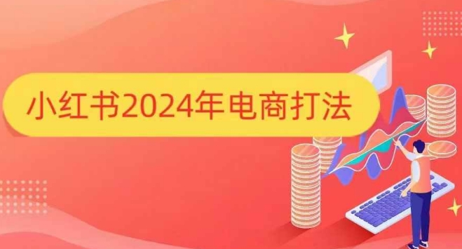 小红书2024年电商打法，手把手教你如何打爆小红书店铺-成可创学网