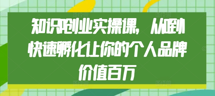 知识IP创业实操课，从0到1快速孵化让你的个人品牌价值百万-成可创学网