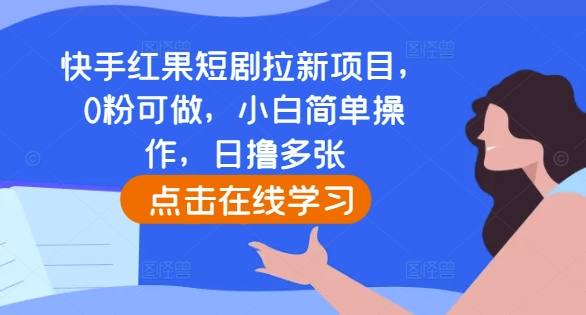 快手红果短剧拉新项目，0粉可做，小白简单操作，日撸多张-成可创学网