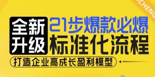 21步爆款必爆标准化流程，全新升级，打造企业高成长盈利模型-成可创学网