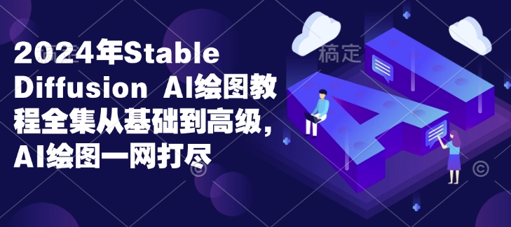 2024年Stable Diffusion Al绘图教程全集从基础到高级，AI绘图一网打尽-成可创学网