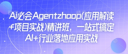 Ai必会Agent(应用解读+项目实战)精讲班，一站式搞定AI+行业落地应用实战-成可创学网