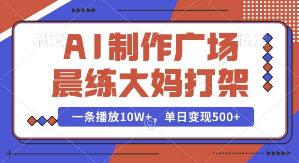 AI制作广场晨练大妈打架，一条播放10W+，单日变现多张【揭秘】-成可创学网