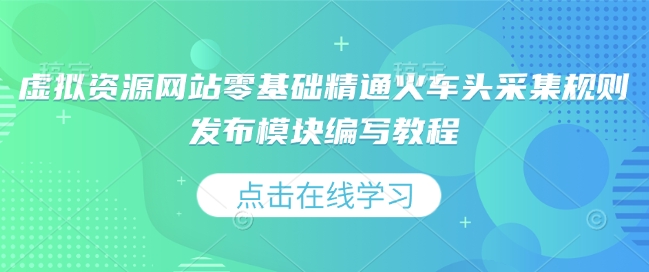 虚拟资源网站零基础精通火车头采集规则发布模块编写教程-成可创学网