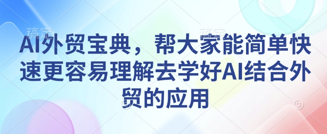 AI外贸宝典，帮大家能简单快速更容易理解去学好AI结合外贸的应用-成可创学网