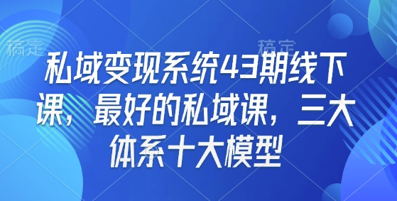 私域变现系统43期线下课，最好的私域课，三大体系十大模型-成可创学网