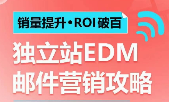 销量提升•ROI破百 独立站EDM邮件营销攻略，如何通过邮件营销每年获得100万美金销售额!-成可创学网