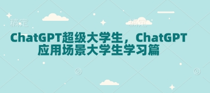 ChatGPT超级大学生，ChatGPT 应用场景大学生学习篇-成可创学网