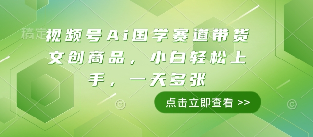 视频号Ai国学赛道带货文创商品，小白轻松上手，一天多张-成可创学网