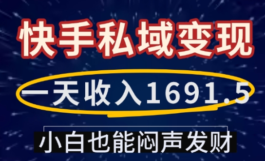 一天收入1691.5，快手私域变现，小白也能闷声发财-成可创学网