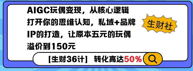 AIGC玩偶变现，从核心逻辑打开你的思维认知，私域+品牌IP的打造，让原本五元的玩偶溢价到150元-成可创学网