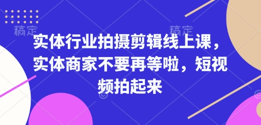 实体行业拍摄剪辑线上课，实体商家不要再等啦，短视频拍起来-成可创学网