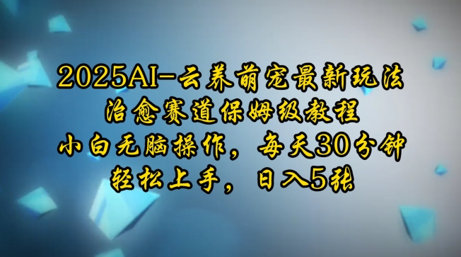 2025AI云养萌宠最新玩法，治愈赛道保姆级教程，小白无脑操作，每天30分钟，轻松上手，日入5张-成可创学网