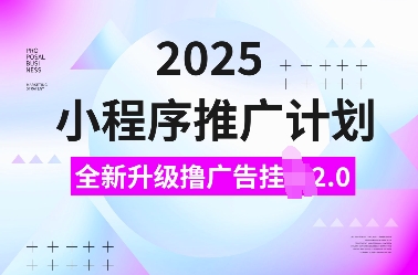 2025小程序推广计划，全新升级撸广告挂JI2.0玩法，日入多张，小白可做【揭秘】-成可创学网