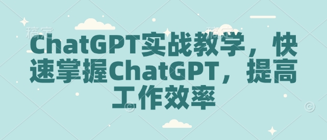 ChatGPT实战教学，快速掌握ChatGPT，提高工作效率-成可创学网