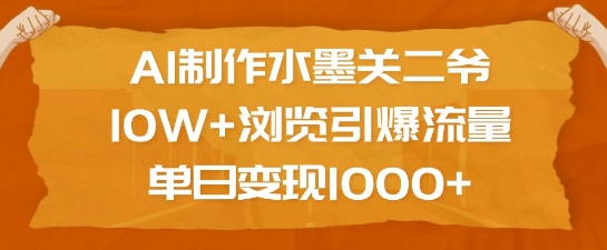 AI制作水墨关二爷，10W+浏览引爆流量，单日变现1k-成可创学网