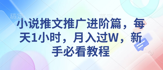 小说推文推广进阶篇，每天1小时，月入过W，新手必看教程-成可创学网